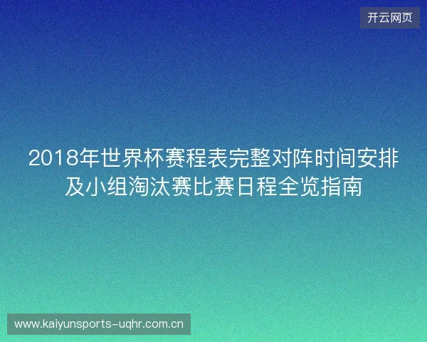 2018年世界杯赛程表完整对阵时间安排及小组淘汰赛比赛日程全览指南